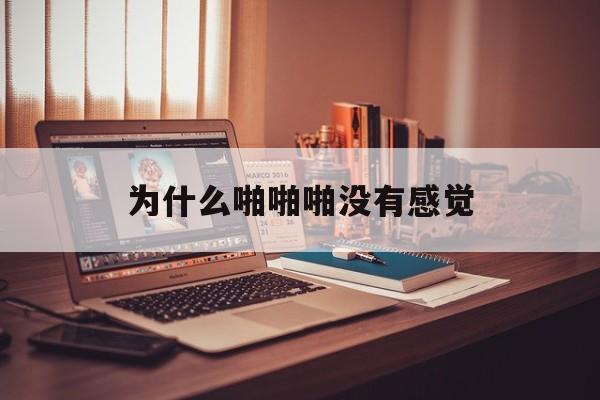 为什么啪啪啪没有感觉的简单介绍